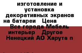 изготовление и установка декоративных экранов на батареи › Цена ­ 3 200 - Все города Мебель, интерьер » Другое   . Ненецкий АО,Харута п.